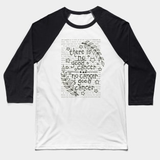No Cancer is Good Cancer- black design Baseball T-Shirt